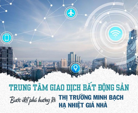 Trung tâm giao dịch bất động sản: Khi minh bạch trở thành “vũ khí” chống đầu cơ, thổi giá