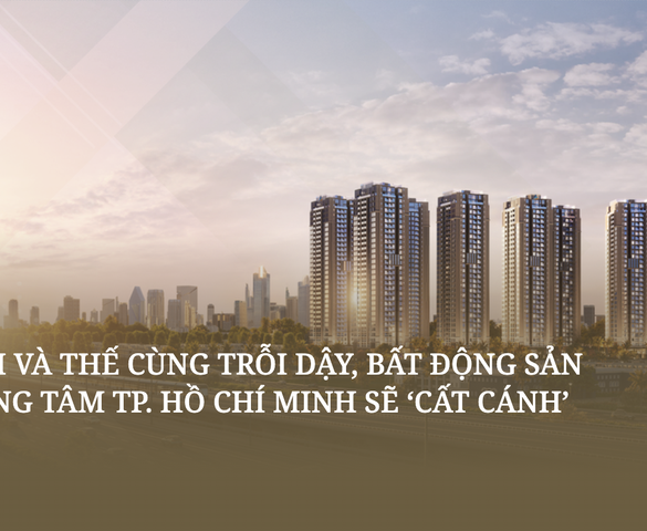 Thời và thế cùng trỗi dậy, bất động sản trung tâm TP. Hồ Chí Minh sẽ 'cất cánh'