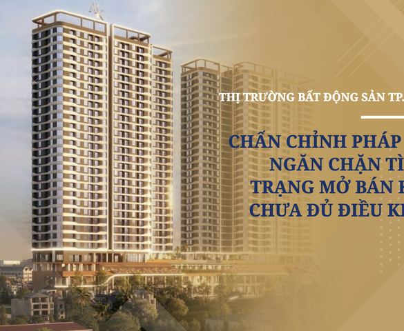 Thị trường bất động sản TP.HCM vào đợt chấn chỉnh pháp lý, ngăn chặn tình trạng mở bán khi chưa đủ điều kiện