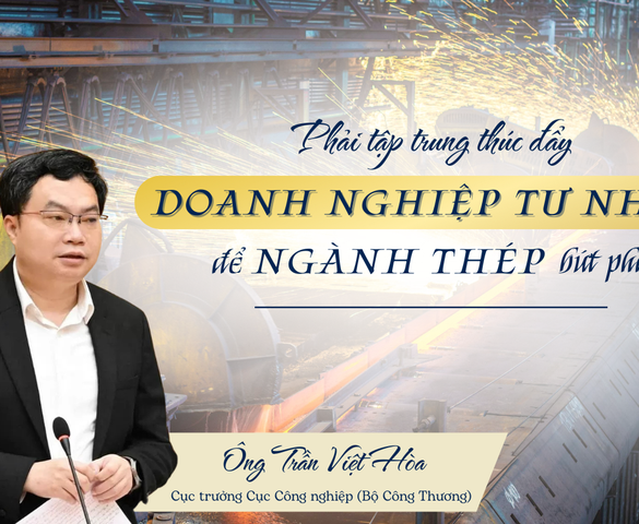 Cục trưởng Cục Công nghiệp (Bộ Công Thương): “Phải tập trung thúc đẩy doanh nghiệp tư nhân hơn nữa để ngành công nghiệp thép bứt phá”