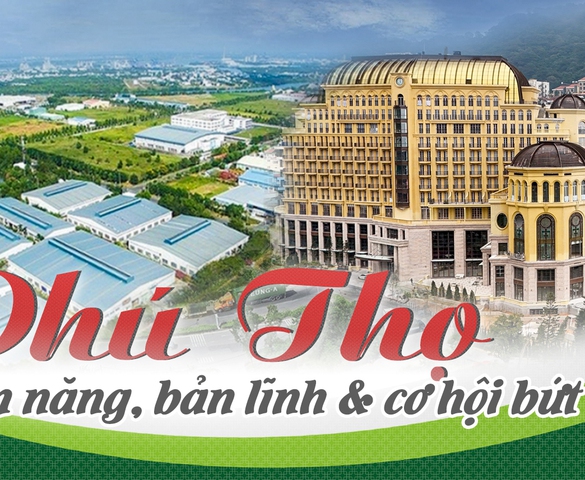 Phú Thọ: Tiềm năng, bản lĩnh và cơ hội bứt phá