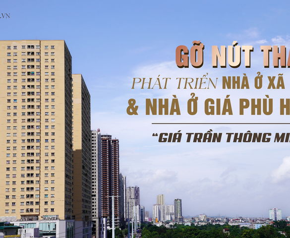 Áp dụng linh hoạt “giá trần thông minh”: Chìa khoá tháo gỡ nút thắt phát triển nhà ở xã hội và nhà ở giá phù hợp