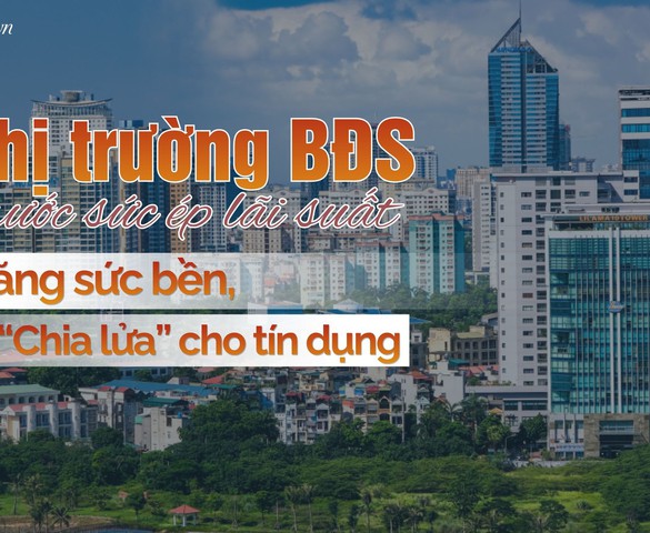 Bài 4: Gia cố sức bền, linh hoạt nguồn vốn cho thị trường bất động sản trước sức ép lãi suất