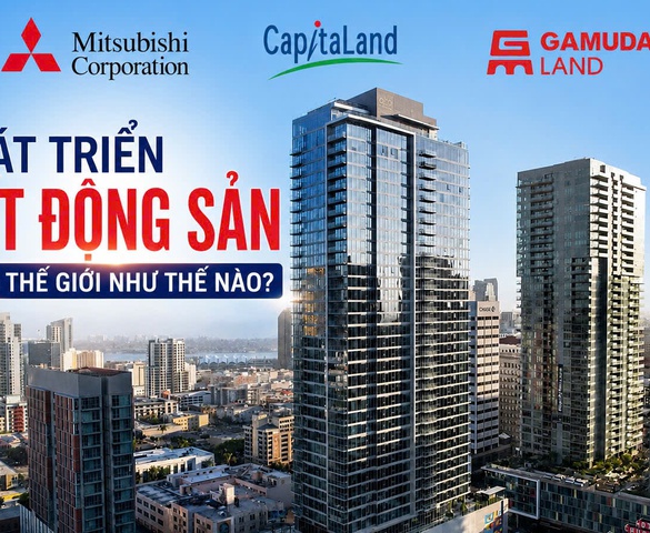 Mitsubishi Corporation, CapitaLand và Gamuda Land phát triển bất động sản trên thế giới như thế nào?