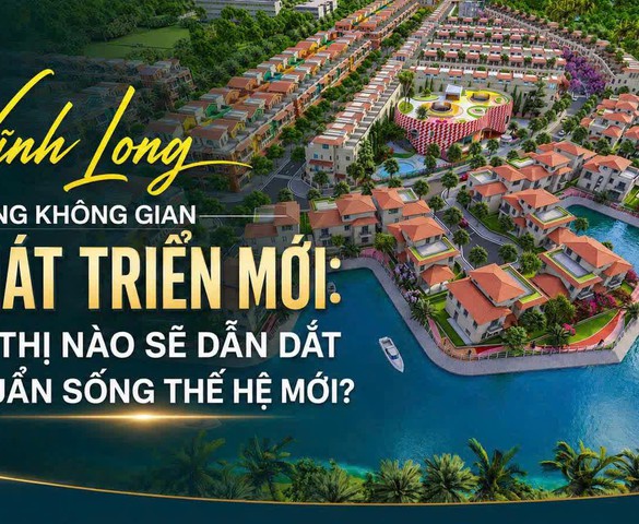Từ không gian phát triển mới đến chuẩn sống mới: Vì sao Vĩnh Long cần những khu đô thị thế hệ mới?