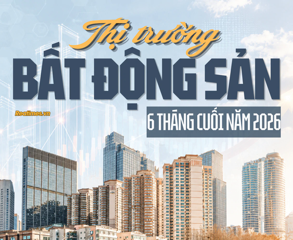 Thị trường Bất động sản 6 tháng cuối năm 2026: Dòng tiền chọn lọc định hình "luật chơi" mới