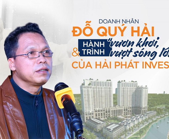 Doanh nhân Đỗ Quý Hải và hành trình “vươn khơi, vượt sóng lớn” của Hải Phát Invest